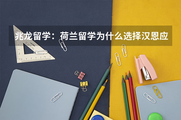 兆龙留学：荷兰留学为什么选择汉恩应用科技大学