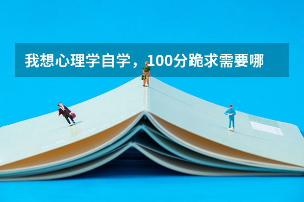 我想心理学自学,100分跪求需要哪些教材以及建议