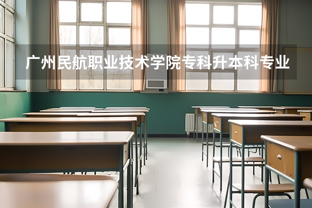 广州民航职业技术学院专科升本科专业有什么对口的大学吗？