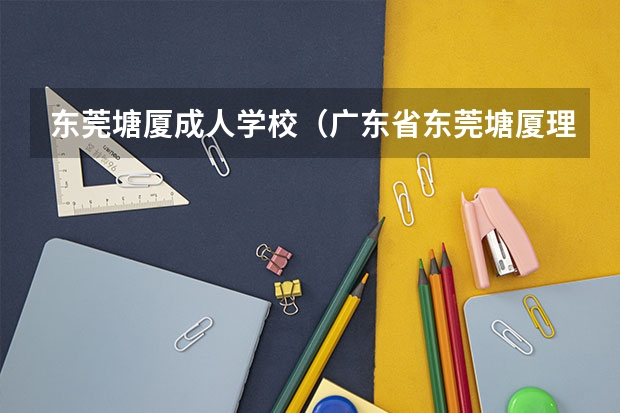 东莞塘厦成人学校（广东省东莞塘厦理工学校简介）