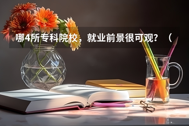 哪4所专科院校,就业前景很可观?(全国排名前5的专科院校?)