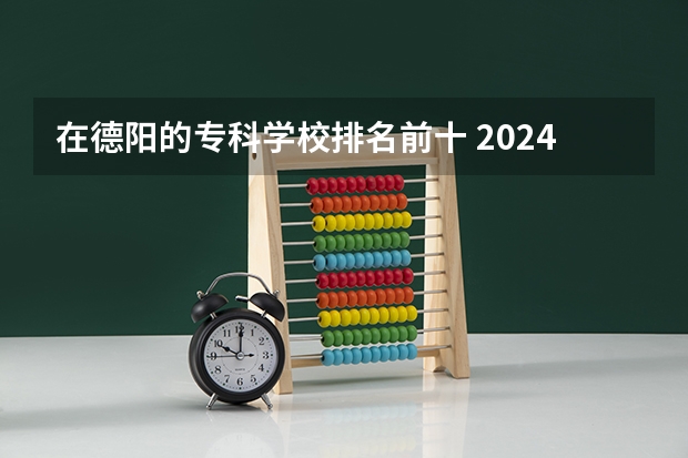 在德阳的专科学校排名前十 2024年全国种子生产与经营专业全国大学排名,附前十名具体名单