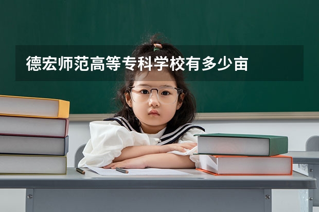 德宏师范高等专科学校有多少亩