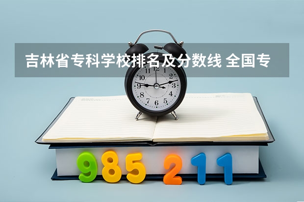 吉林省专科学校排名及分数线 全国专科院校排名