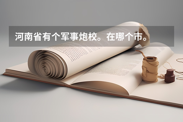 河南省有个军事炮校。在哪个市。