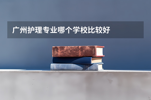 广州护理专业哪个学校比较好
