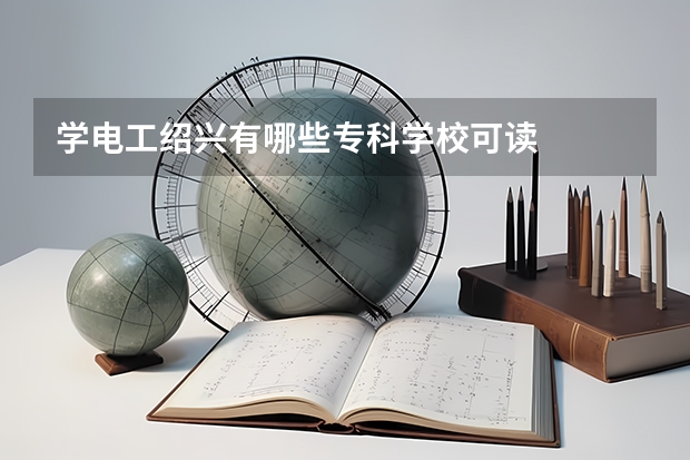 学电工绍兴有哪些专科学校可读