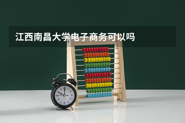 江西南昌大学电子商务可以吗