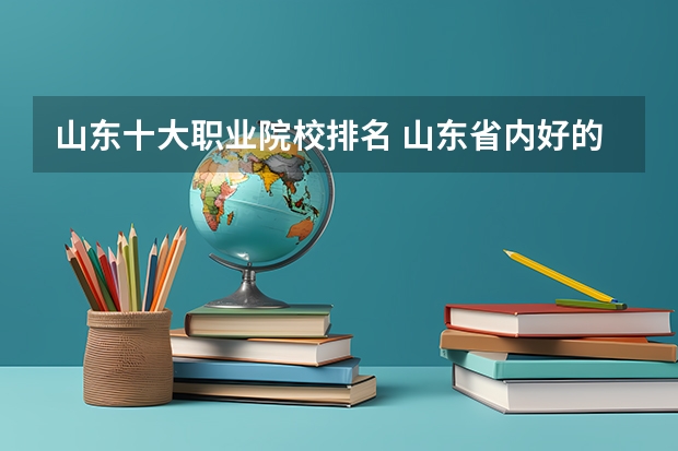 山东十大职业院校排名 山东省内好的专科学校排名