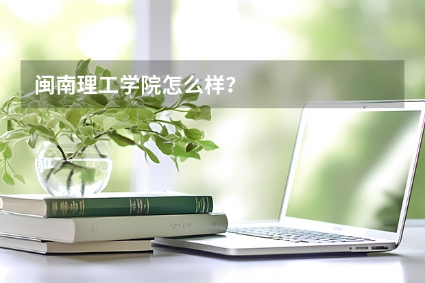 闽南理工学院怎么样？