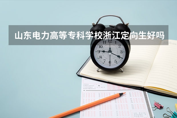 山东电力高等专科学校浙江定向生好吗