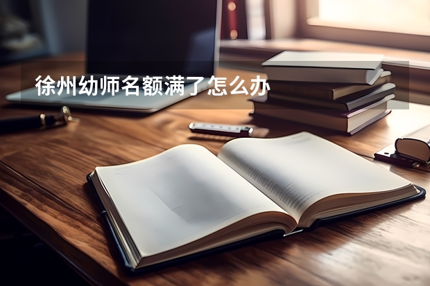徐州幼师名额满了怎么办