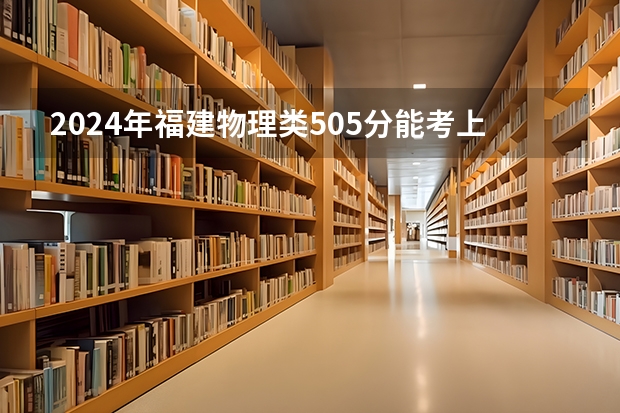 2024年福建物理类505分能考上什么大学？