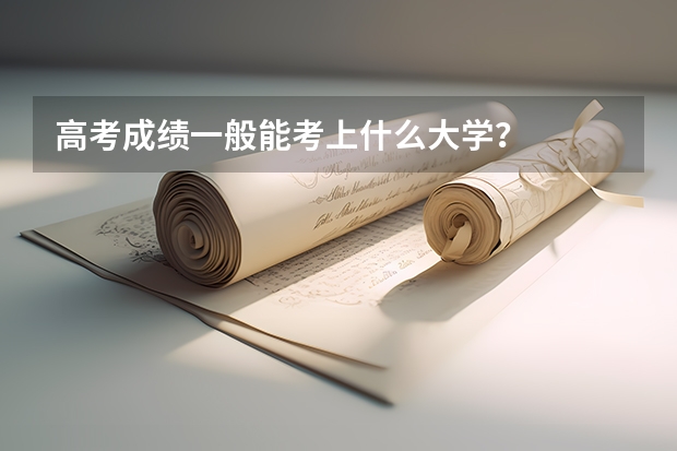高考成绩一般能考上什么大学？