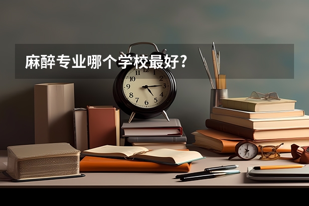 麻醉专业哪个学校最好?