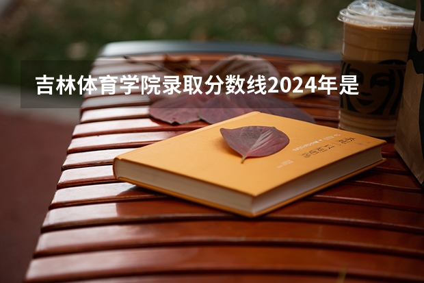 吉林体育学院录取分数线2024年是多少分(附各省录取最低分)