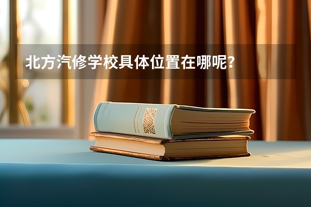 北方汽修学校具体位置在哪呢?