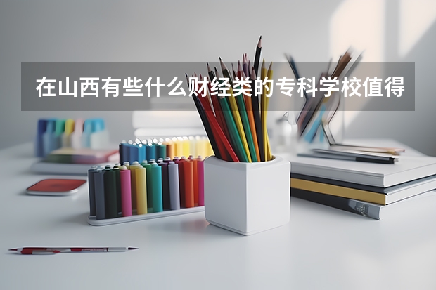 在山西有些什么财经类的专科学校值得推荐？
