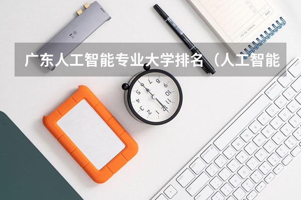 广东人工智能专业大学排名（人工智能大学排名榜）