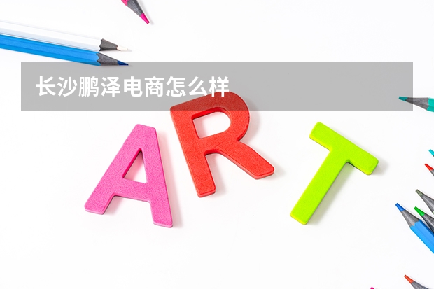 长沙鹏泽电商怎么样