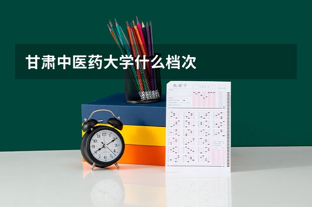 甘肃中医药大学什么档次