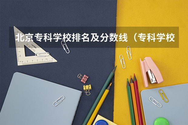北京专科学校排名及分数线（专科学校排名及分数线）