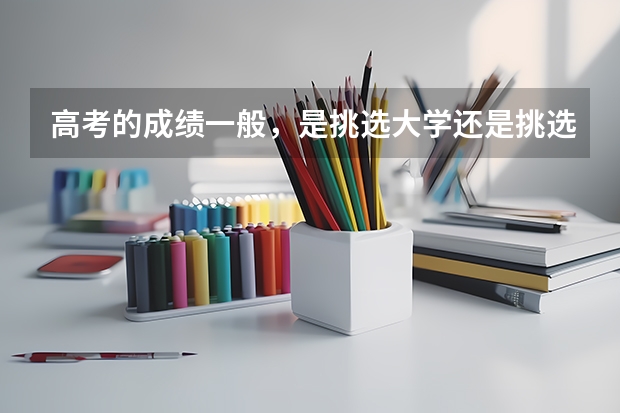 高考的成绩一般，是挑选大学还是挑选专科呢？