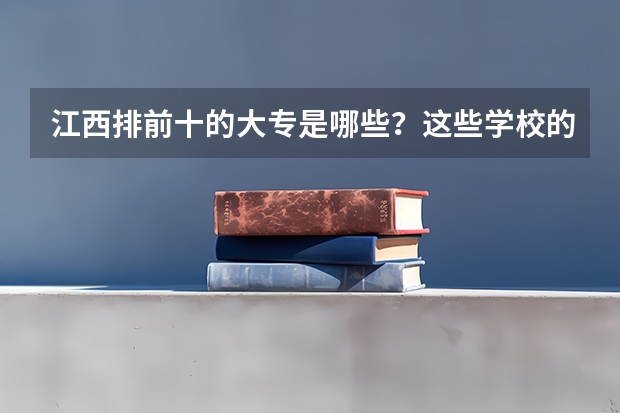 江西排前十的大专是哪些?这些学校的专业有哪些?学校情况如何?以及毕业后的就业情况?满意给分