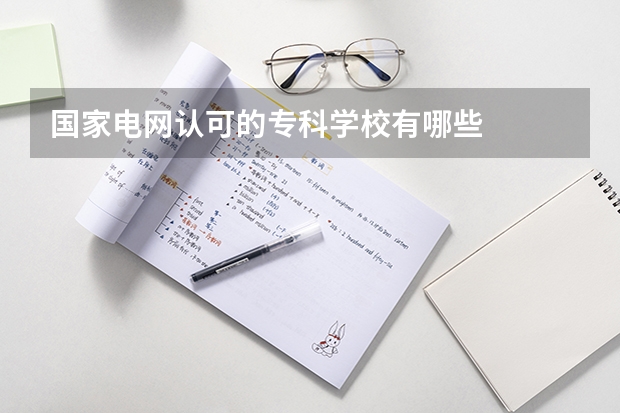 国家电网认可的专科学校有哪些