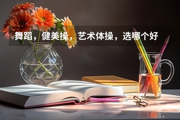 舞蹈,健美操,艺术体操,选哪个好