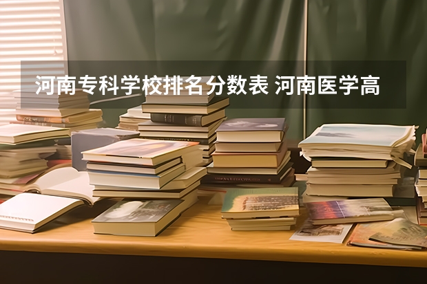 河南专科学校排名分数表 河南医学高等专科学校分数线