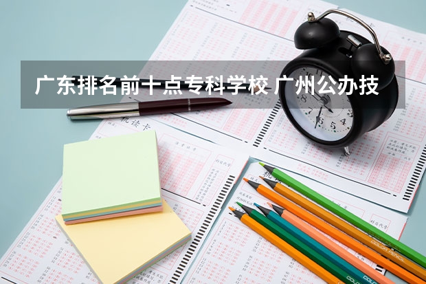 广东排名前十点专科学校 广州公办技校排名前十