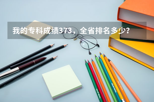 我的专科成绩373,全省排名多少?我想报旅游管理专业,有什么学校推荐?