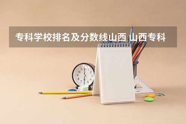 专科学校排名及分数线山西 山西专科录取分数线排名