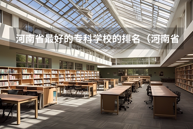 河南省最好的专科学校的排名（河南省专科学校录取分数线排名）