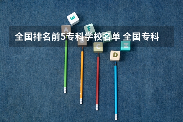 全国排名前5专科学校名单 全国专科补录学校名单