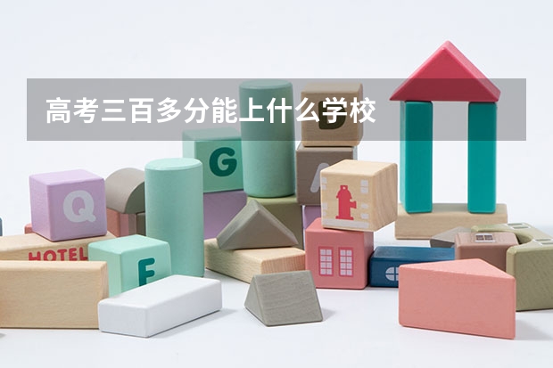 高考三百多分能上什么学校
