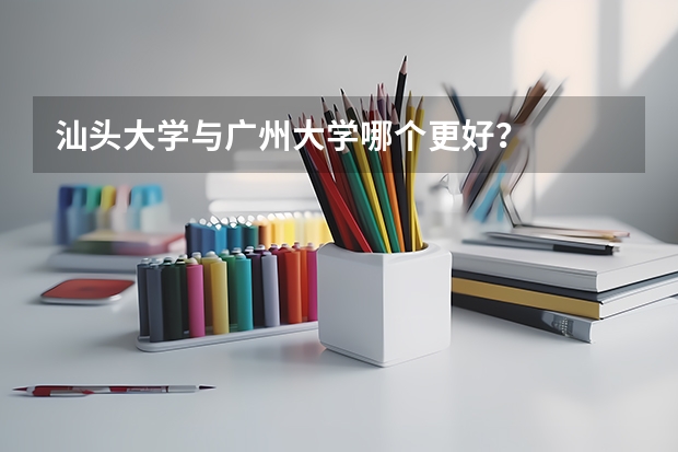 汕头大学与广州大学哪个更好?