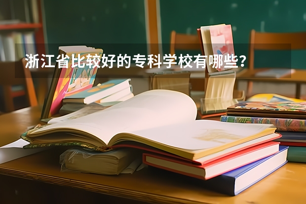 浙江省比较好的专科学校有哪些？