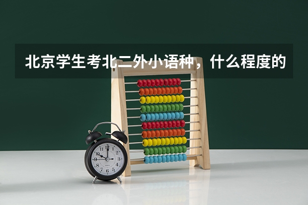 北京学生考北二外小语种,什么程度的学生能考上?