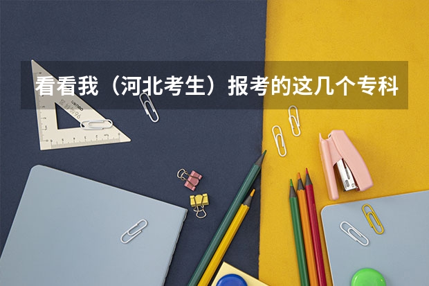 看看我（河北考生）报考的这几个专科院校哪个最好？急急急，今天就要报了
