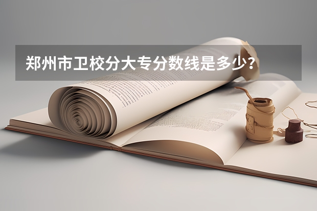 郑州市卫校分大专分数线是多少？