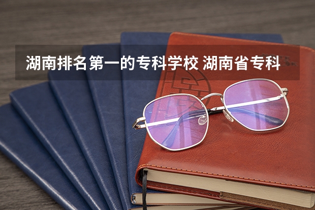 湖南排名第一的专科学校 湖南省专科学校排名公办