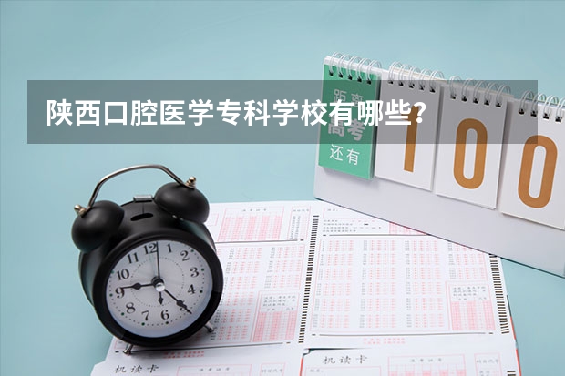 陕西口腔医学专科学校有哪些？