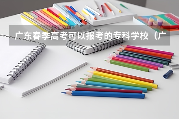 广东春季高考可以报考的专科学校(广东省内大专院校排名)