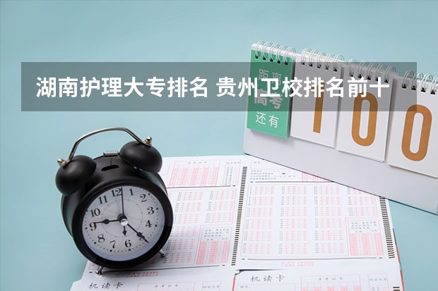 湖南护理大专排名 贵州卫校排名前十名学校