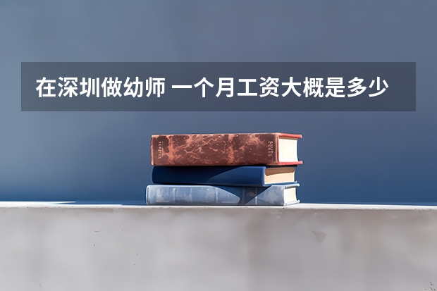 在深圳做幼师 一个月工资大概是多少呀？