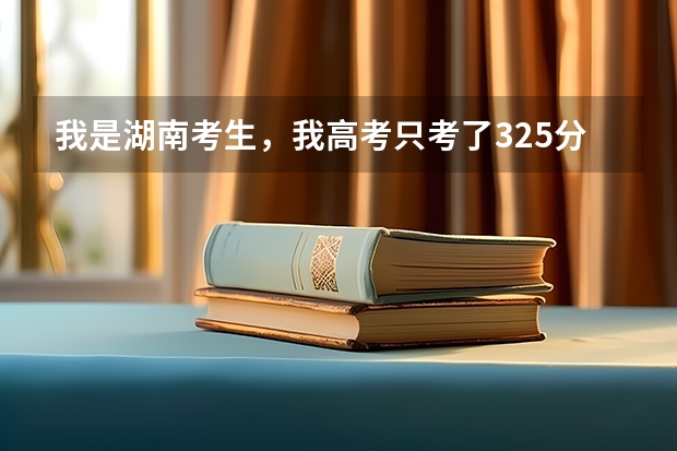 我是湖南考生，我高考只考了325分，而且是理科，有什么好的专科学校不！？