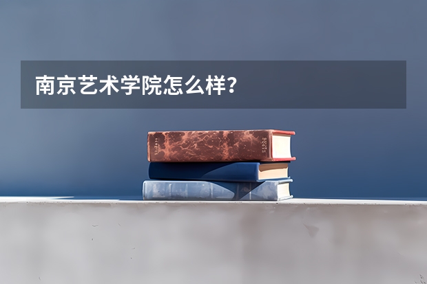 南京艺术学院怎么样？