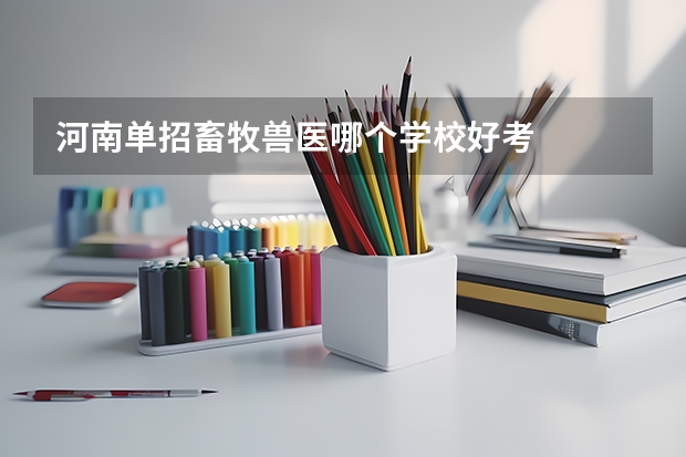 河南单招畜牧兽医哪个学校好考